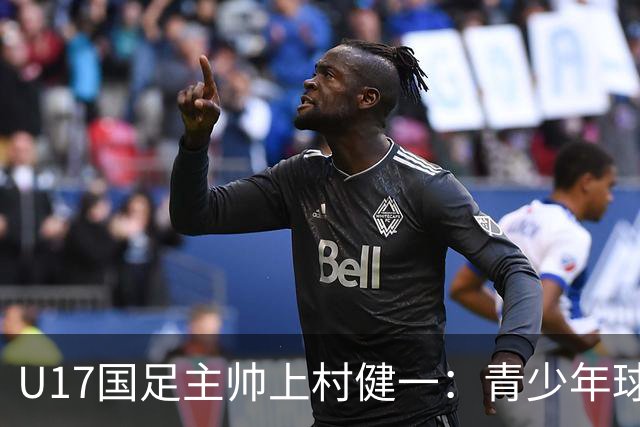 U17国足主帅上村健一：青少年球员培养需要五环并重
